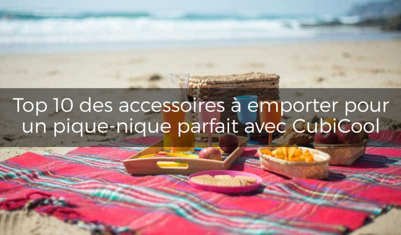 Top 10 des accessoires à emporter pour un pique-nique parfait avec Cubicool
