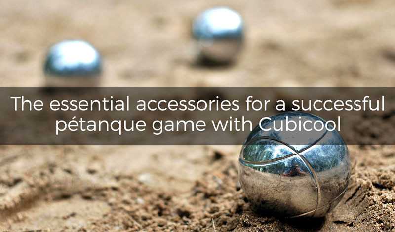 The essential accessories for a successful pétanque game with Cubicool