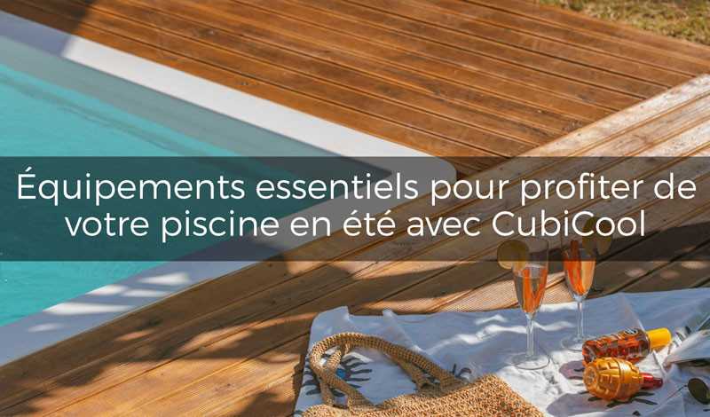 Équipements essentiels pour profiter de votre piscine en été avec Cubicool🌞💦