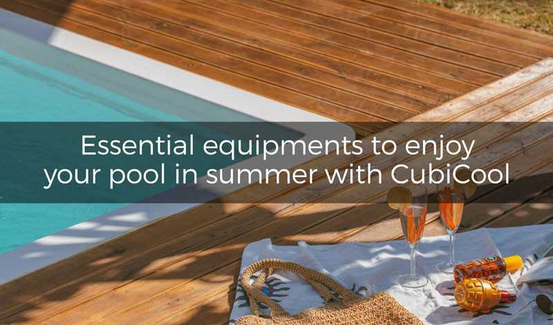Essential equipments to enjoy your pool in summer with CubiCool