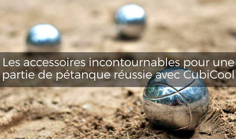 Les accessoires incontournables pour une partie de pétanque réussie avec Cubicool